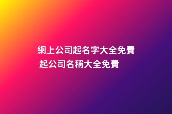 網上公司起名字大全免費 起公司名稱大全免費-第1張-公司起名-玄機派